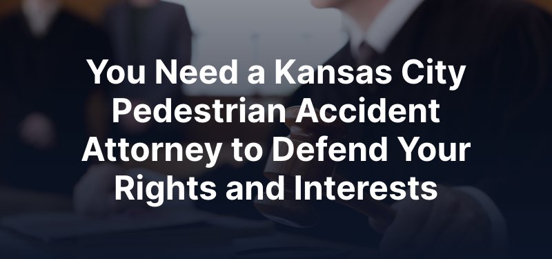 You Need a Kansas City Pedestrian Accident Attorney to Defend Your Rights and Interests