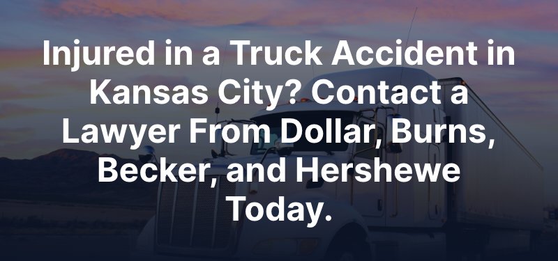 Injured in a Truck Accident in Kansas City? Contact a Lawyer From Dollar, Burns, Becker, and Hershewe Today.