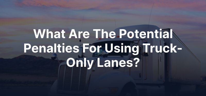 What Are the Potential Penalties for Using Truck-Only Lanes?
