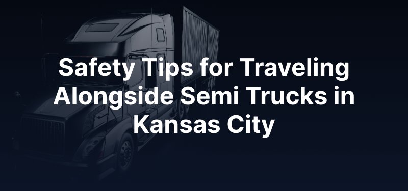 Safety Tips for Traveling Alongside Semi Trucks in Kansas City