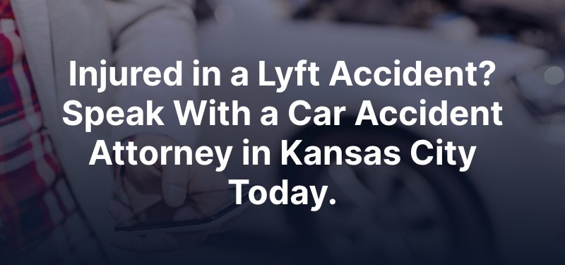 Injured in a Lyft Accident? Speak With a Car Accident Attorney in Kansas City Today.