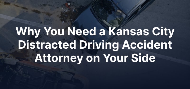 Why You Need a Kansas City Distracted Driving Accident Attorney on Your Side