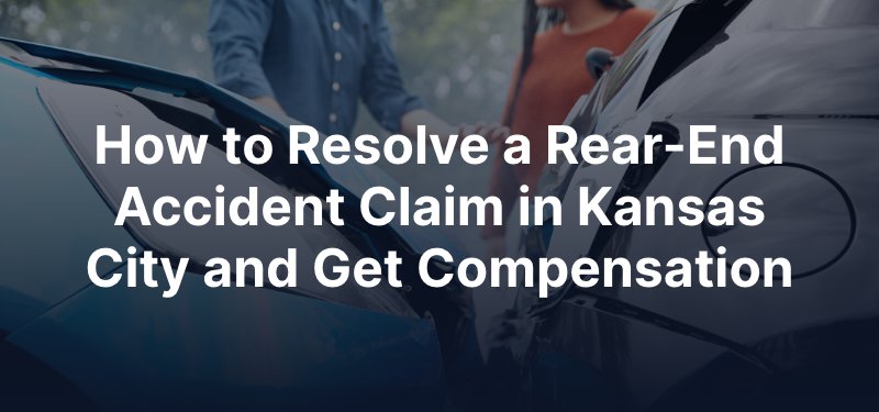 How to Resolve a Rear-End Accident Claim in Kansas City and Get Compensation