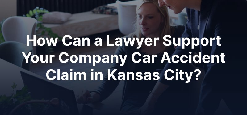 How Can a Lawyer Support Your Company Car Accident Claim in Kansas City?