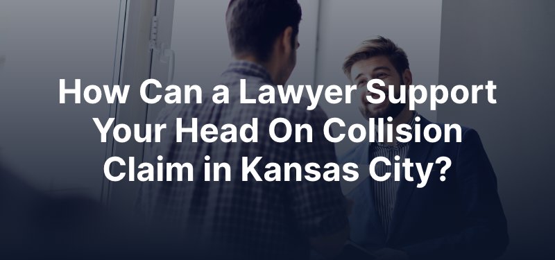 How Can a Lawyer Support Your Head On Collision Claim in Kansas City?